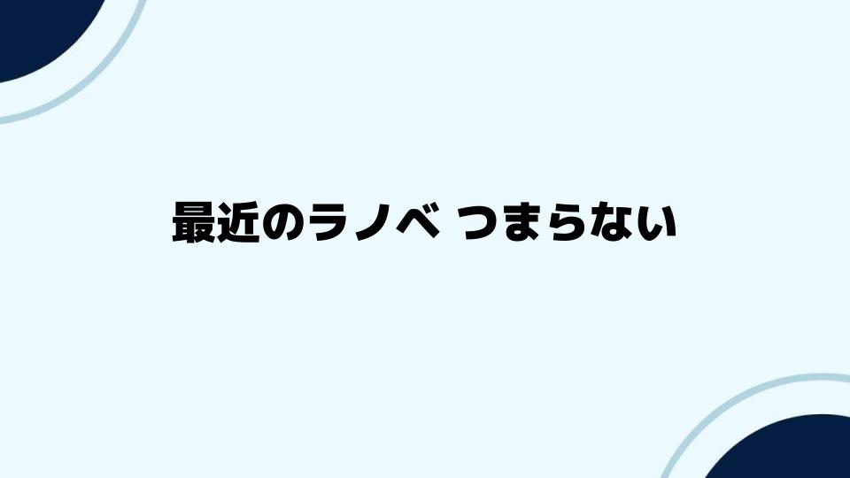 「最近のラノベ つまらない」と感じる人が増えた背景